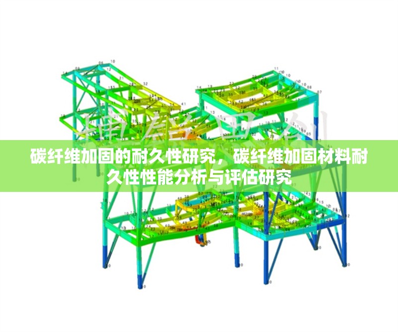碳纖維加固的耐久性研究，碳纖維加固材料耐久性性能分析與評估研究