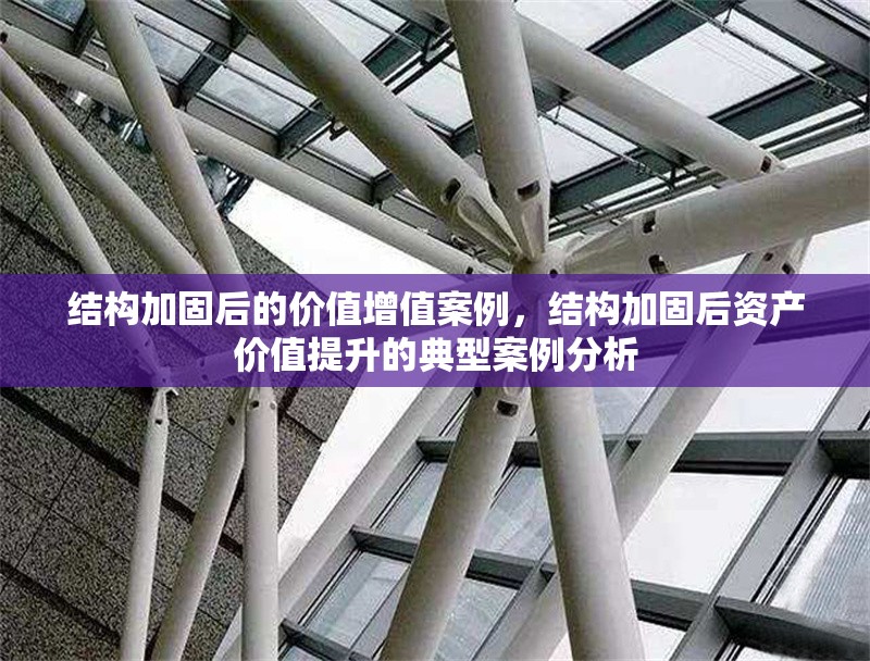 結(jié)構(gòu)加固后的價(jià)值增值案例，結(jié)構(gòu)加固后資產(chǎn)價(jià)值提升的典型案例分析