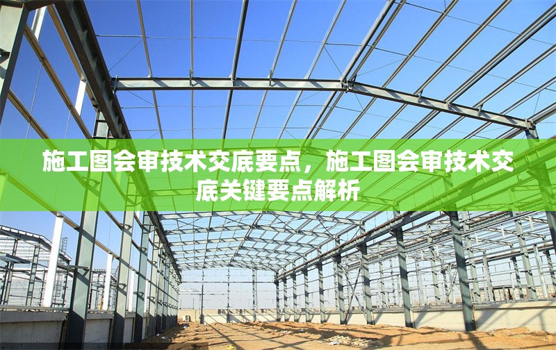 施工圖會審技術(shù)交底要點，施工圖會審技術(shù)交底關(guān)鍵要點解析