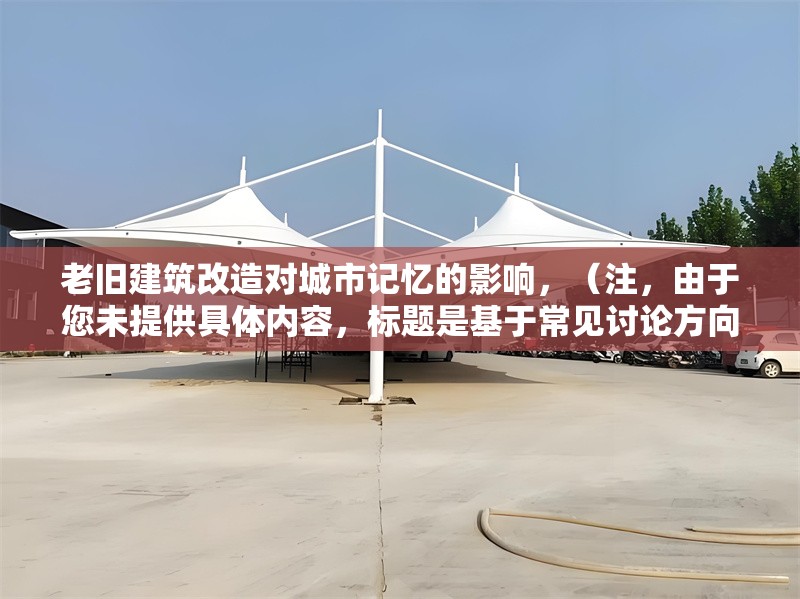 老舊建筑改造對(duì)城市記憶的影響，（注，由于您未提供具體內(nèi)容，標(biāo)題是基于常見(jiàn)討論方向生成的。若需更精準(zhǔn)的標(biāo)題，請(qǐng)補(bǔ)充相關(guān)文本或關(guān)鍵詞。）