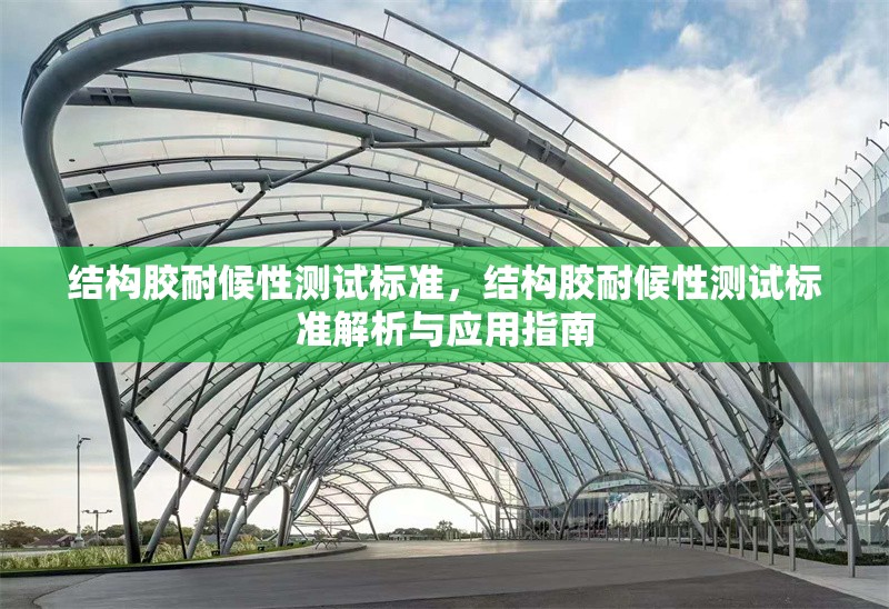 結(jié)構(gòu)膠耐候性測試標(biāo)準(zhǔn)，結(jié)構(gòu)膠耐候性測試標(biāo)準(zhǔn)解析與應(yīng)用指南