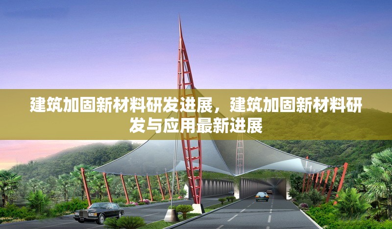建筑加固新材料研發(fā)進(jìn)展，建筑加固新材料研發(fā)與應(yīng)用最新進(jìn)展 行業(yè)新聞 第1張