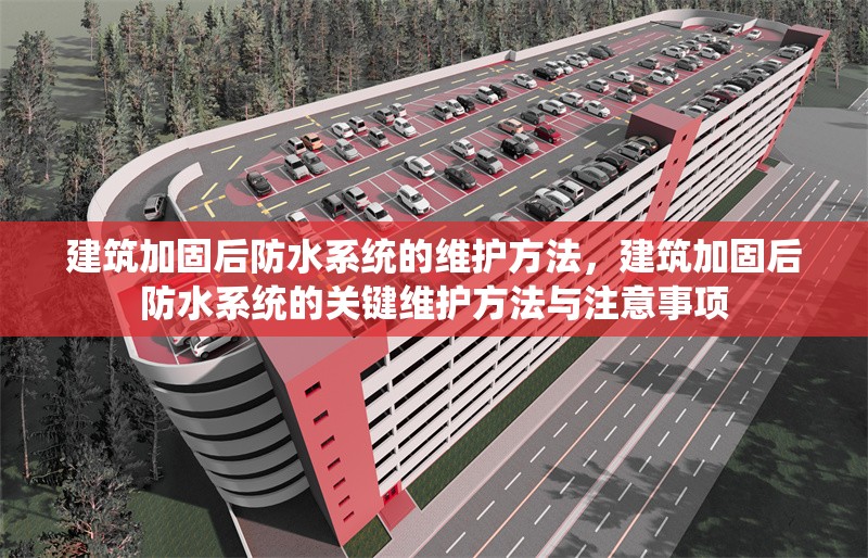 建筑加固后防水系統(tǒng)的維護方法，建筑加固后防水系統(tǒng)的關(guān)鍵維護方法與注意事項