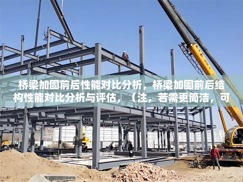 橋梁加固前后性能對(duì)比分析，橋梁加固前后結(jié)構(gòu)性能對(duì)比分析與評(píng)估，（注，若需更簡(jiǎn)潔，可調(diào)整為橋梁加固前后性能對(duì)比研究，您可根據(jù)實(shí)際內(nèi)容側(cè)重選擇。）