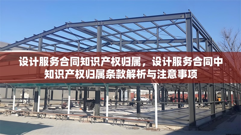設(shè)計服務(wù)合同知識產(chǎn)權(quán)歸屬，設(shè)計服務(wù)合同中知識產(chǎn)權(quán)歸屬條款解析與注意事項 行業(yè)新聞 第1張