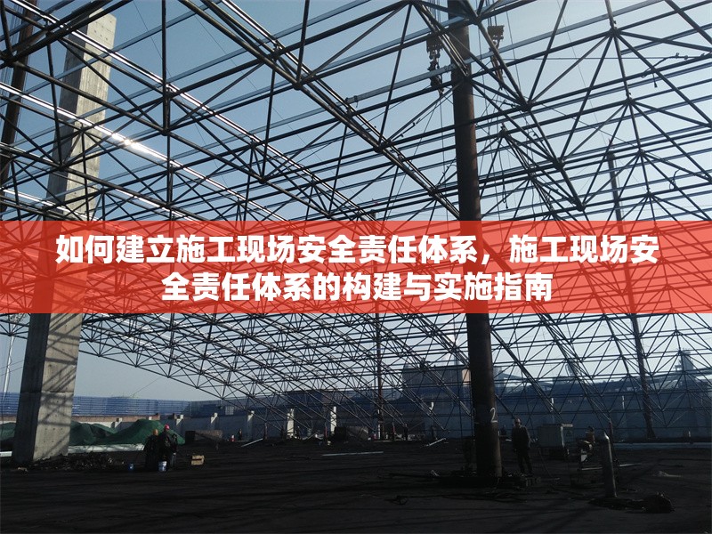 如何建立施工現(xiàn)場安全責任體系，施工現(xiàn)場安全責任體系的構(gòu)建與實施指南 行業(yè)新聞 第1張