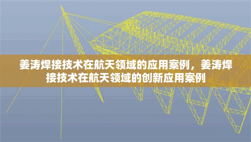 姜濤焊接技術(shù)在航天領(lǐng)域的應(yīng)用案例，姜濤焊接技術(shù)在航天領(lǐng)域的創(chuàng)新應(yīng)用案例，姜濤焊接技術(shù)在航天領(lǐng)域的創(chuàng)新應(yīng)用案例解析