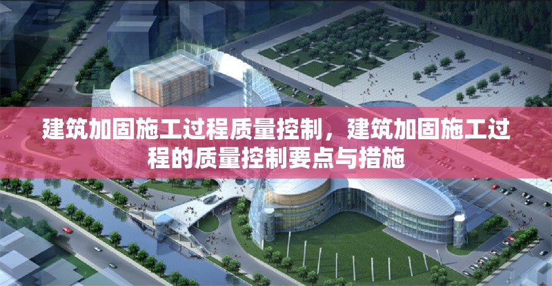 建筑加固施工過程質(zhì)量控制，建筑加固施工過程的質(zhì)量控制要點(diǎn)與措施