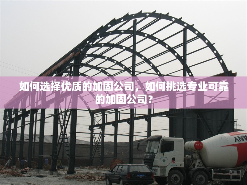 如何選擇優(yōu)質(zhì)的加固公司，如何挑選專業(yè)可靠的加固公司？