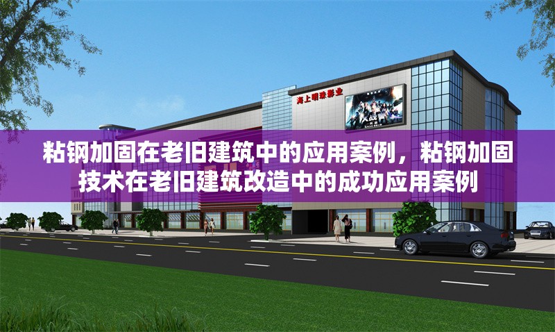 粘鋼加固在老舊建筑中的應(yīng)用案例，粘鋼加固技術(shù)在老舊建筑改造中的成功應(yīng)用案例，粘鋼加固技術(shù)在老舊建筑改造中的成功應(yīng)用案例解析