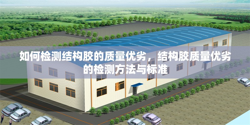 如何檢測結(jié)構(gòu)膠的質(zhì)量優(yōu)劣，結(jié)構(gòu)膠質(zhì)量優(yōu)劣的檢測方法與標準