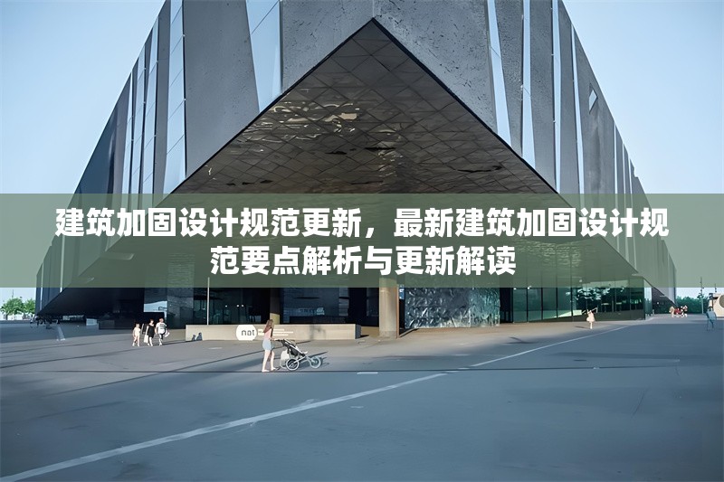 建筑加固設計規(guī)范更新，最新建筑加固設計規(guī)范要點解析與更新解讀，最新建筑加固設計規(guī)范要點解析與更新解讀 行業(yè)新聞 第1張
