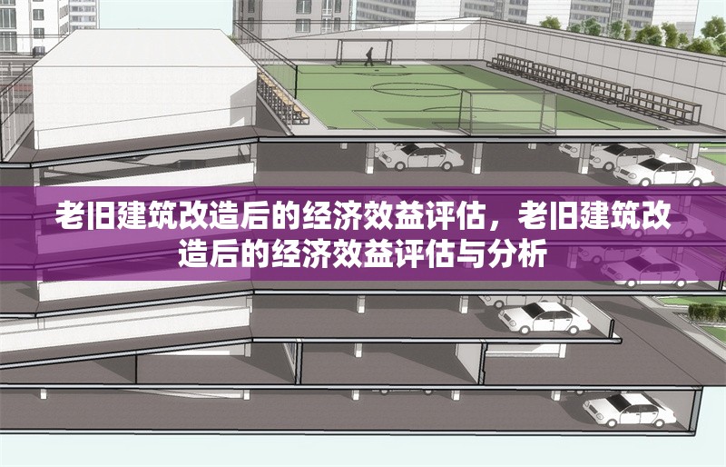 老舊建筑改造后的經(jīng)濟(jì)效益評(píng)估，老舊建筑改造后的經(jīng)濟(jì)效益評(píng)估與分析