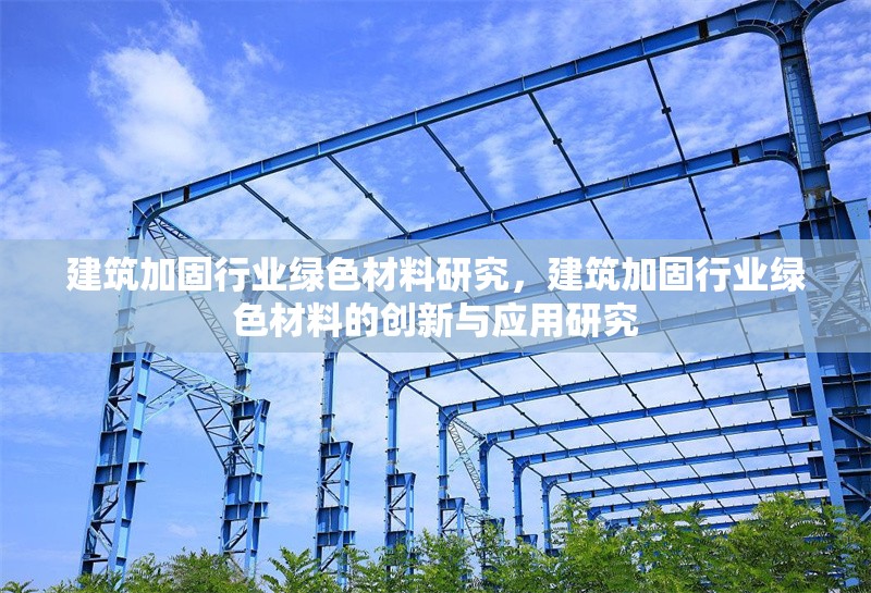 建筑加固行業(yè)綠色材料研究，建筑加固行業(yè)綠色材料的創(chuàng)新與應(yīng)用研究 行業(yè)新聞 第1張