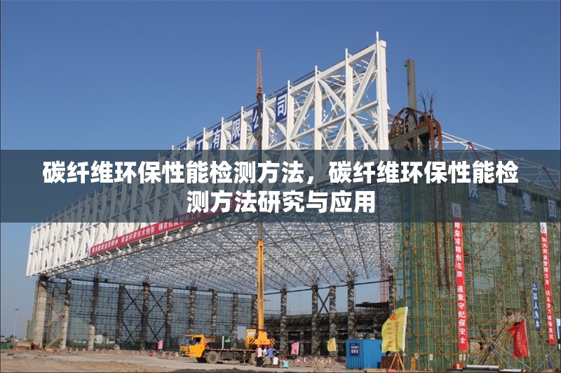 碳纖維環(huán)保性能檢測方法，碳纖維環(huán)保性能檢測方法研究與應用