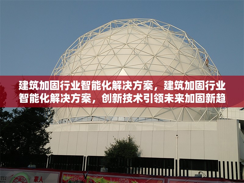 建筑加固行業(yè)智能化解決方案，建筑加固行業(yè)智能化解決方案，創(chuàng)新技術(shù)引領(lǐng)未來加固新趨勢