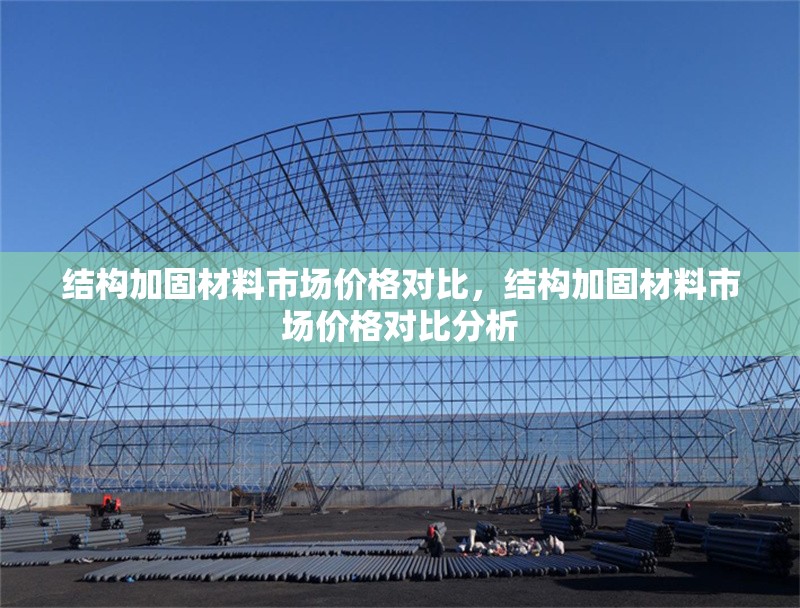 結(jié)構(gòu)加固材料市場價格對比，結(jié)構(gòu)加固材料市場價格對比分析