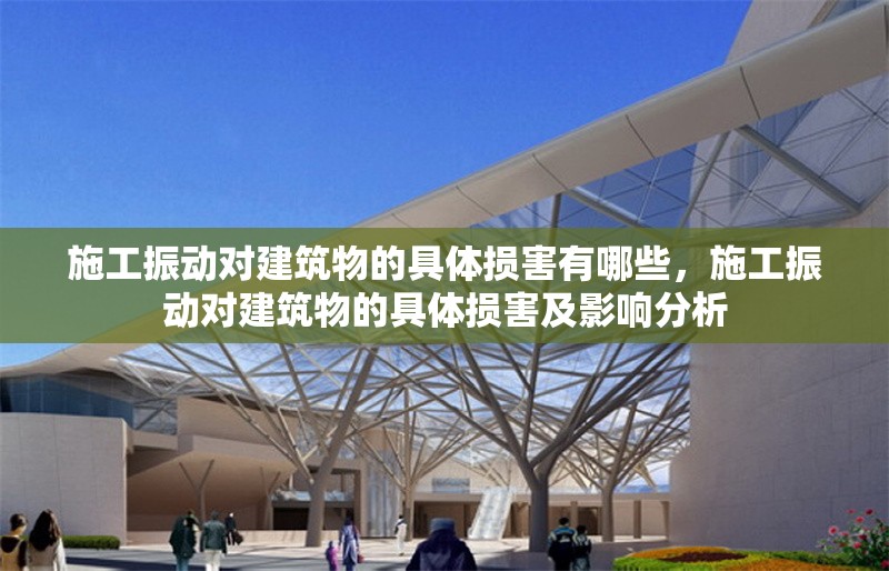 施工振動(dòng)對(duì)建筑物的具體損害有哪些，施工振動(dòng)對(duì)建筑物的具體損害及影響分析，施工振動(dòng)對(duì)建筑物的損害機(jī)理與影響評(píng)估研究