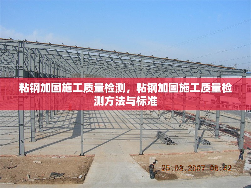 粘鋼加固施工質(zhì)量檢測(cè)，粘鋼加固施工質(zhì)量檢測(cè)方法與標(biāo)準(zhǔn)，粘鋼加固施工質(zhì)量檢測(cè)方法及標(biāo)準(zhǔn)解析