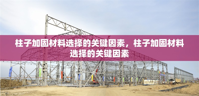 柱子加固材料選擇的關(guān)鍵因素，柱子加固材料選擇的關(guān)鍵因素