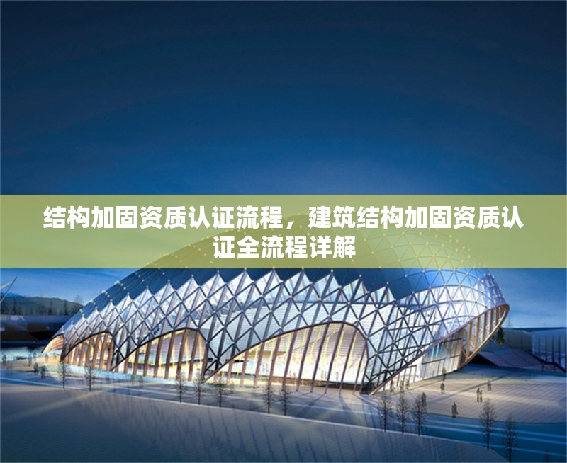 結(jié)構(gòu)加固資質(zhì)認(rèn)證流程，建筑結(jié)構(gòu)加固資質(zhì)認(rèn)證全流程詳解