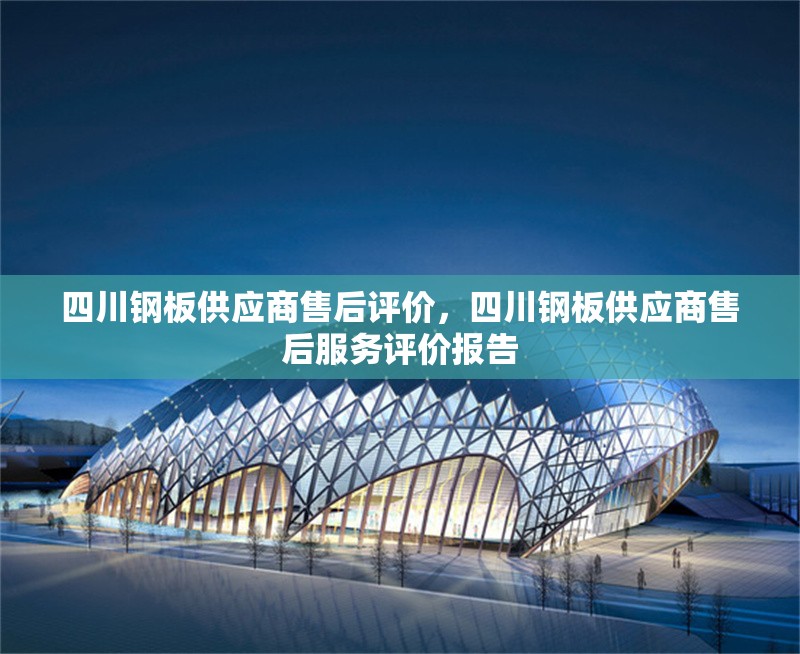 四川鋼板供應(yīng)商售后評價，四川鋼板供應(yīng)商售后服務(wù)評價報告 行業(yè)新聞 第1張