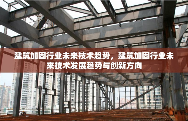 建筑加固行業(yè)未來技術(shù)趨勢，建筑加固行業(yè)未來技術(shù)發(fā)展趨勢與創(chuàng)新方向 行業(yè)新聞 第1張