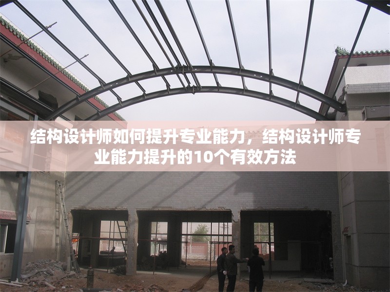 結(jié)構(gòu)設(shè)計師如何提升專業(yè)能力，結(jié)構(gòu)設(shè)計師專業(yè)能力提升的10個有效方法