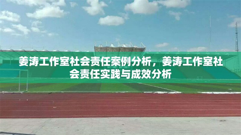 姜濤工作室社會(huì)責(zé)任案例分析，姜濤工作室社會(huì)責(zé)任實(shí)踐與成效分析