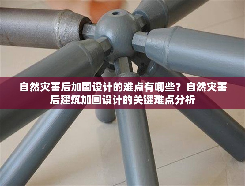 自然災(zāi)害后加固設(shè)計(jì)的難點(diǎn)有哪些？自然災(zāi)害后建筑加固設(shè)計(jì)的關(guān)鍵難點(diǎn)分析 行業(yè)新聞 第1張