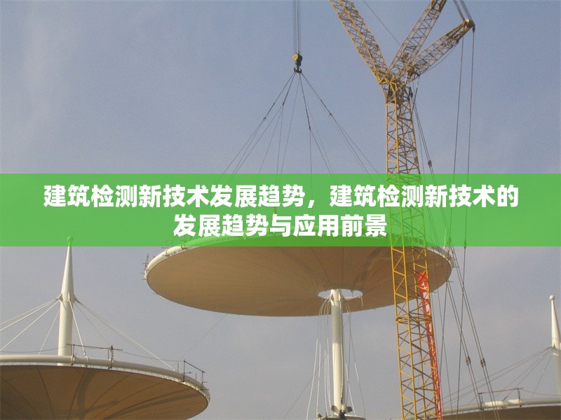 建筑檢測新技術發(fā)展趨勢，建筑檢測新技術的發(fā)展趨勢與應用前景 行業(yè)新聞 第1張