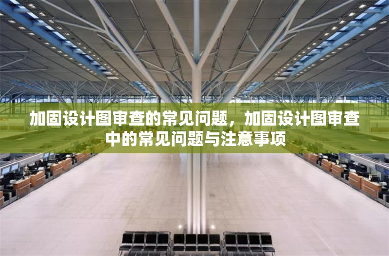 加固設(shè)計(jì)圖審查的常見(jiàn)問(wèn)題，加固設(shè)計(jì)圖審查中的常見(jiàn)問(wèn)題與注意事項(xiàng)