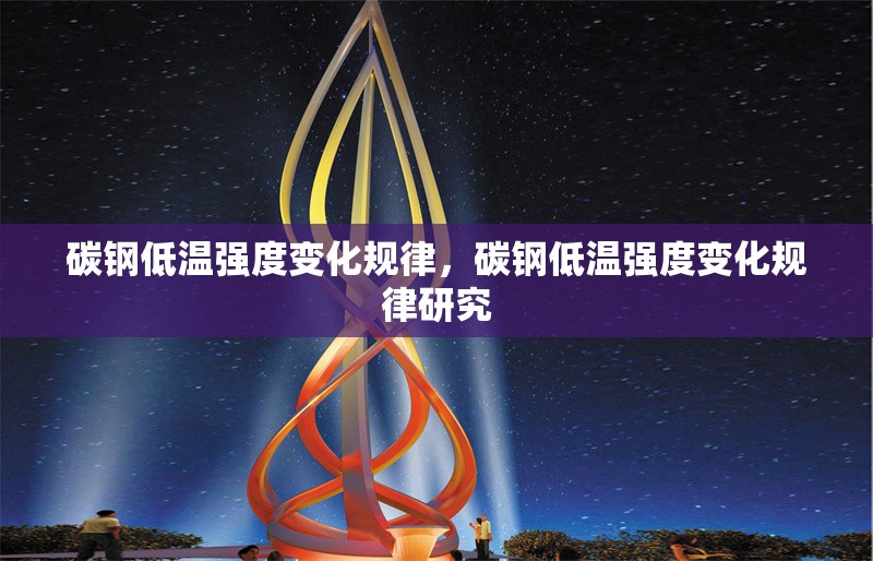 碳鋼低溫強(qiáng)度變化規(guī)律，碳鋼低溫強(qiáng)度變化規(guī)律研究，碳鋼低溫強(qiáng)度變化規(guī)律研究
