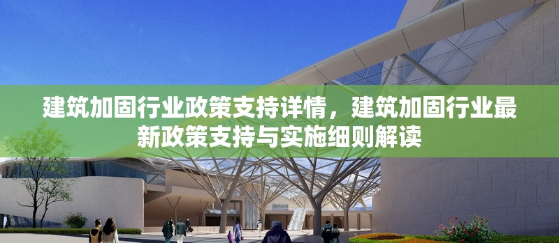 建筑加固行業(yè)政策支持詳情，建筑加固行業(yè)最新政策支持與實(shí)施細(xì)則解讀