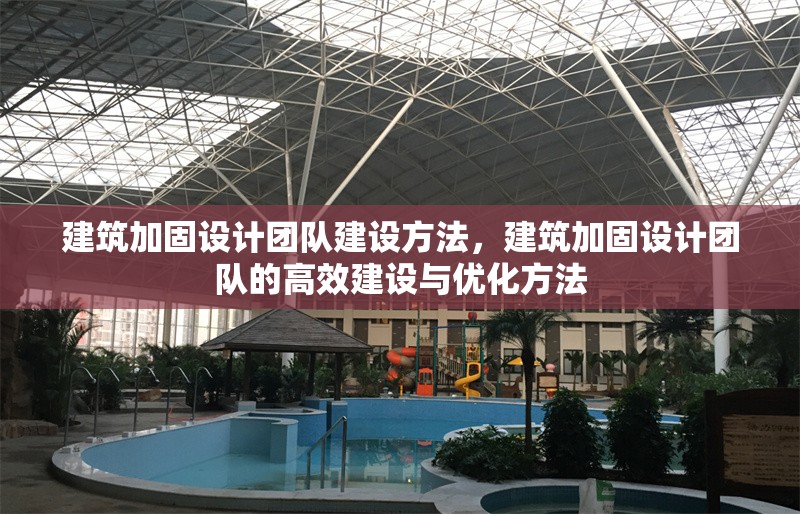 建筑加固設(shè)計(jì)團(tuán)隊(duì)建設(shè)方法，建筑加固設(shè)計(jì)團(tuán)隊(duì)的高效建設(shè)與優(yōu)化方法