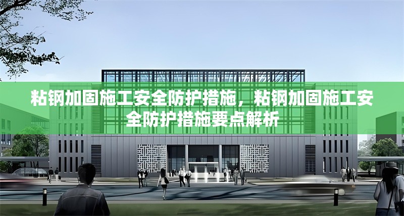 粘鋼加固施工安全防護(hù)措施，粘鋼加固施工安全防護(hù)措施要點(diǎn)解析
