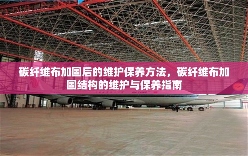 碳纖維布加固后的維護(hù)保養(yǎng)方法，碳纖維布加固結(jié)構(gòu)的維護(hù)與保養(yǎng)指南