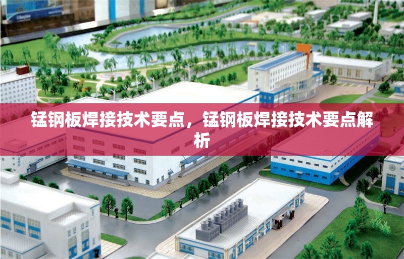 錳鋼板焊接技術(shù)要點，錳鋼板焊接技術(shù)要點解析