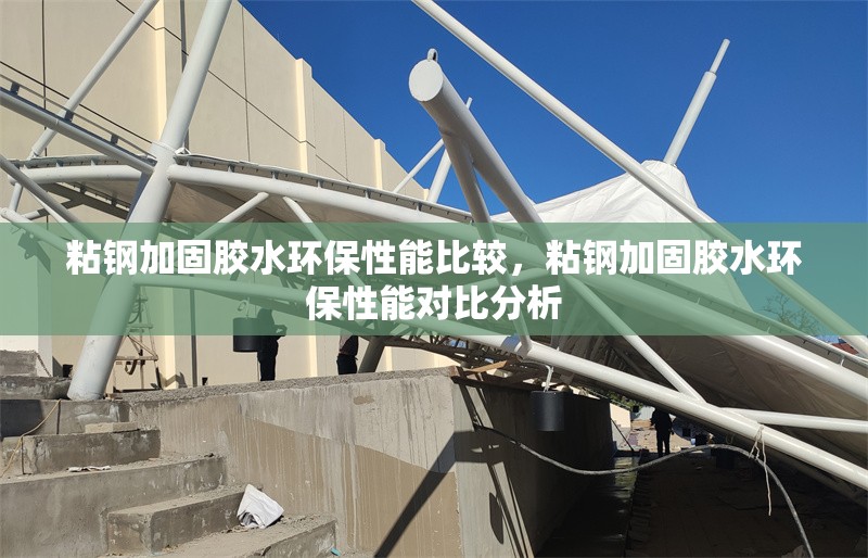 粘鋼加固膠水環(huán)保性能比較，粘鋼加固膠水環(huán)保性能對(duì)比分析