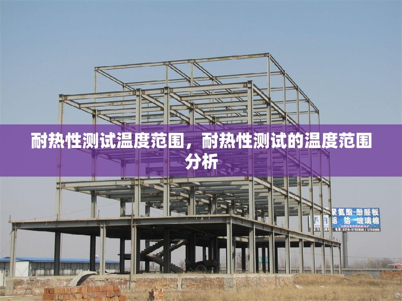 耐熱性測試溫度范圍，耐熱性測試的溫度范圍分析