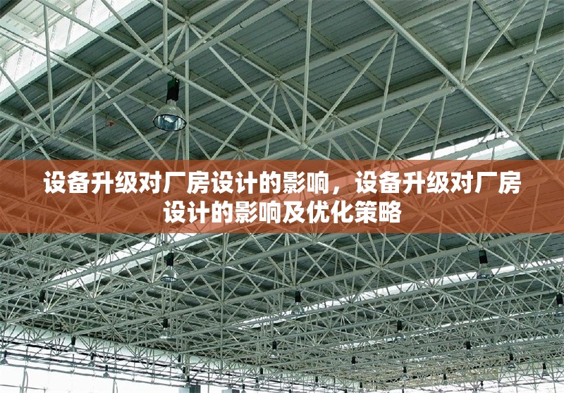 設(shè)備升級(jí)對(duì)廠房設(shè)計(jì)的影響，設(shè)備升級(jí)對(duì)廠房設(shè)計(jì)的影響及優(yōu)化策略