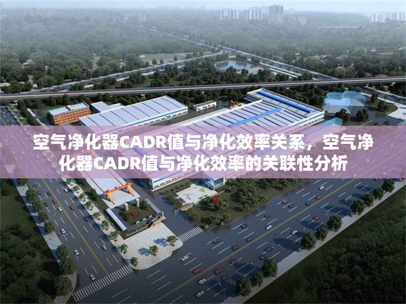 空氣凈化器CADR值與凈化效率關(guān)系，空氣凈化器CADR值與凈化效率的關(guān)聯(lián)性分析