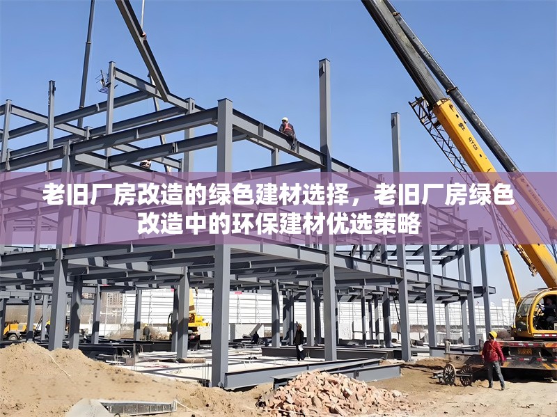 老舊廠房改造的綠色建材選擇，老舊廠房綠色改造中的環(huán)保建材優(yōu)選策略