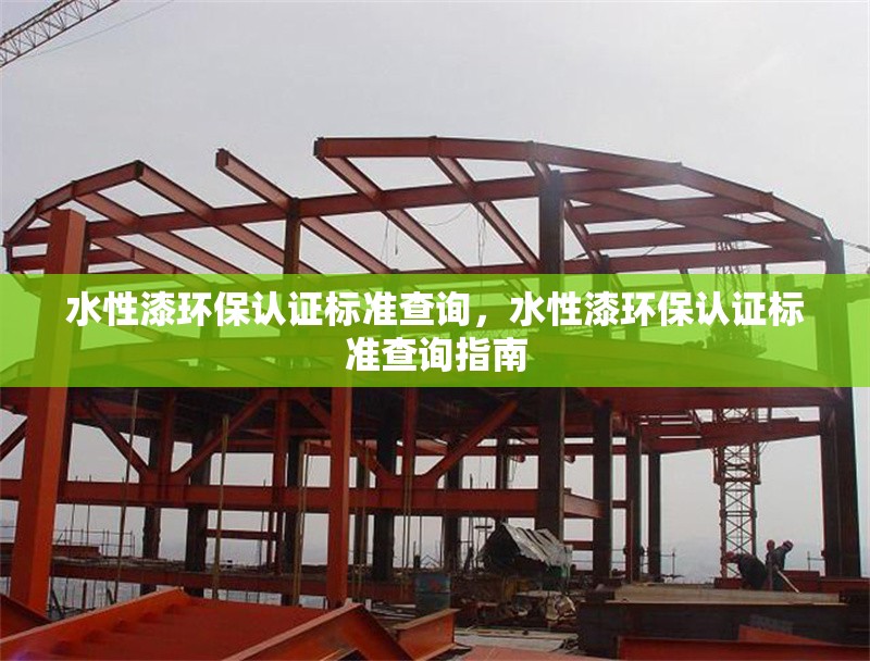 水性漆環(huán)保認(rèn)證標(biāo)準(zhǔn)查詢，水性漆環(huán)保認(rèn)證標(biāo)準(zhǔn)查詢指南