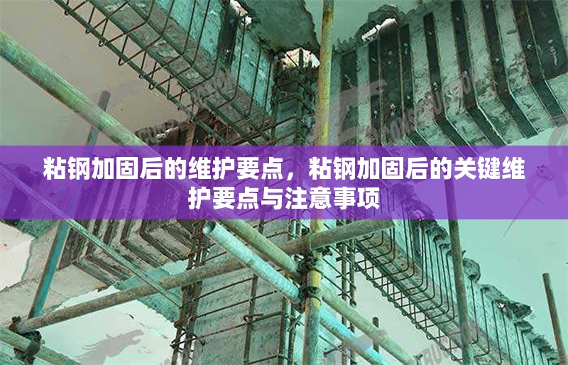 粘鋼加固后的維護要點，粘鋼加固后的關(guān)鍵維護要點與注意事項