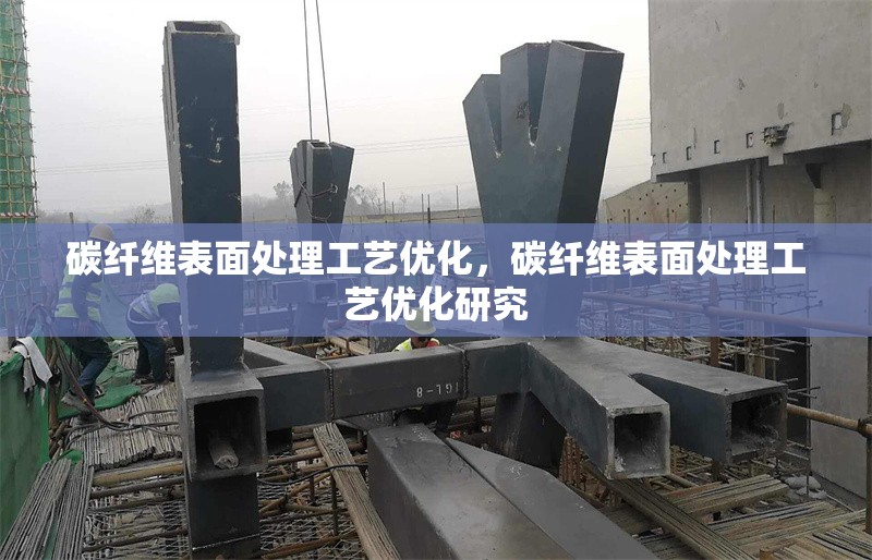 碳纖維表面處理工藝優(yōu)化，碳纖維表面處理工藝優(yōu)化研究