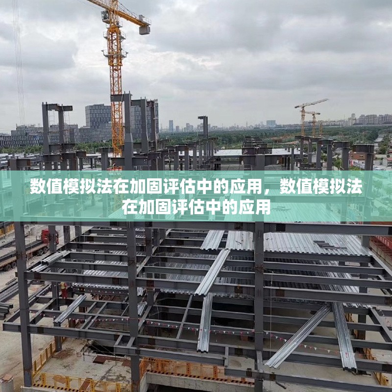 數(shù)值模擬法在加固評估中的應用，數(shù)值模擬法在加固評估中的應用，數(shù)值模擬法在加固評估中的關(guān)鍵應用與實踐