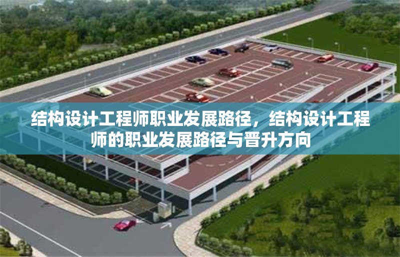 結(jié)構(gòu)設(shè)計工程師職業(yè)發(fā)展路徑，結(jié)構(gòu)設(shè)計工程師的職業(yè)發(fā)展路徑與晉升方向