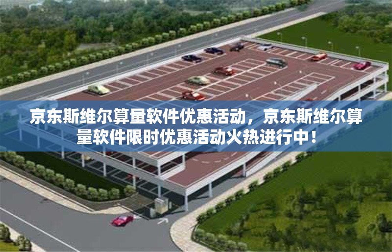 京東斯維爾算量軟件優(yōu)惠活動，京東斯維爾算量軟件限時優(yōu)惠活動火熱進行中！京東斯維爾算量軟件限時優(yōu)惠活動火熱進行中！ 行業(yè)新聞 第1張