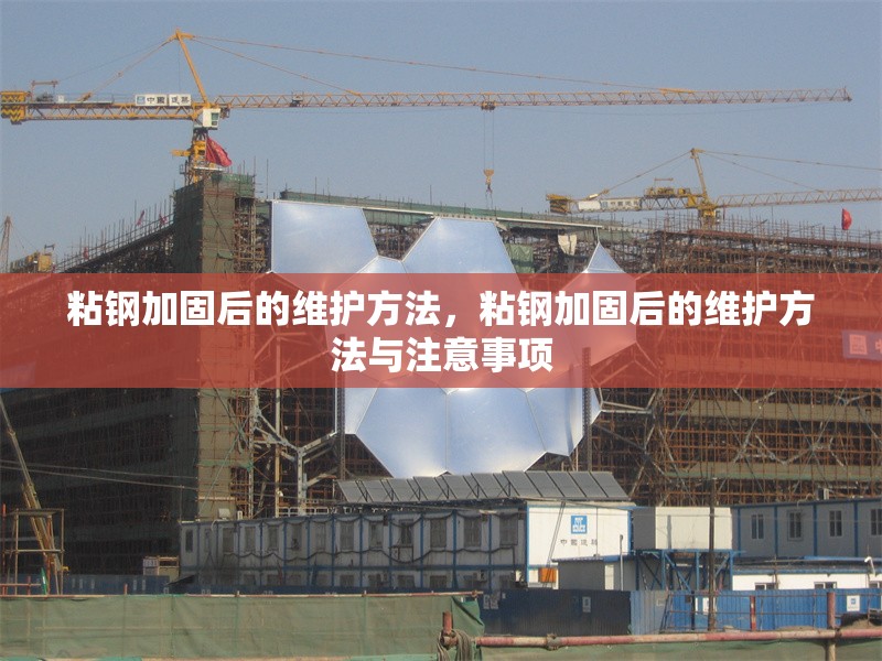 粘鋼加固后的維護方法，粘鋼加固后的維護方法與注意事項